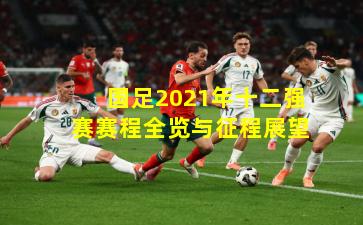 国足2021年十二强赛赛程全览与征程展望