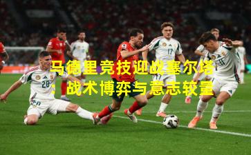 马德里竞技迎战塞尔塔：战术博弈与意志较量