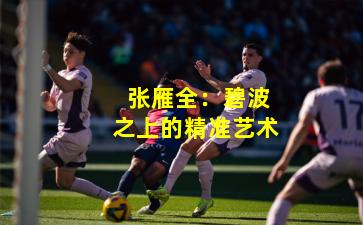 张雁全:碧波之上的精准艺术