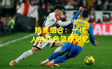 姚麦组合：一代人的红色篮球记忆