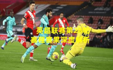英超联赛第28轮赛程赛果深度解析