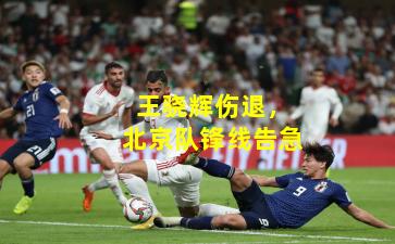 王骁辉伤退，北京队锋线告急