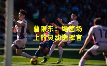 曹限东：绿茵场上的灵动指挥官