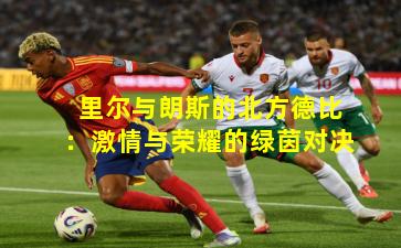 里尔与朗斯的北方德比:激情与荣耀的绿茵对决