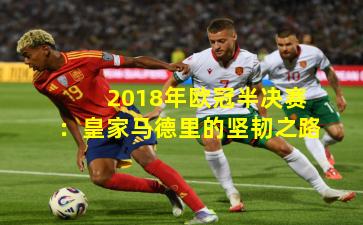 2018年欧冠半决赛:皇家马德里的坚韧之路