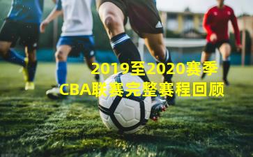 2019至2020赛季CBA联赛完整赛程回顾