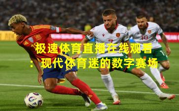 极速体育直播在线观看:现代体育迷的数字赛场