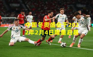 中国冬奥盛会于2022年2月4日隆重启幕