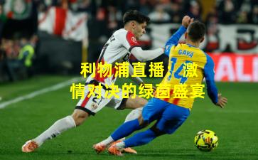 利物浦直播:激情对决的绿茵盛宴
