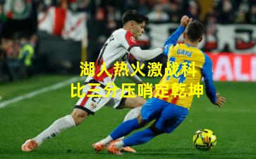 湖人热火激战科比三分压哨定乾坤