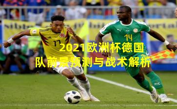2021欧洲杯德国队前景预测与战术解析