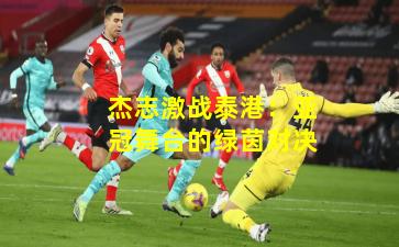 杰志激战泰港：亚冠舞台的绿茵对决